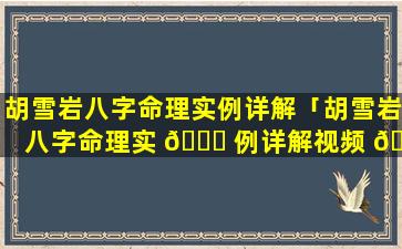 胡雪岩八字命理实例详解「胡雪岩八字命理实 🐘 例详解视频 🌿 」
